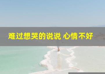 难过想哭的说说 心情不好